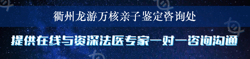 衢州龙游万核亲子鉴定咨询处